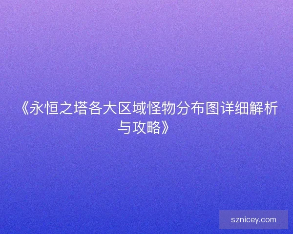 《永恒之塔各大区域怪物分布图详细解析与攻略》