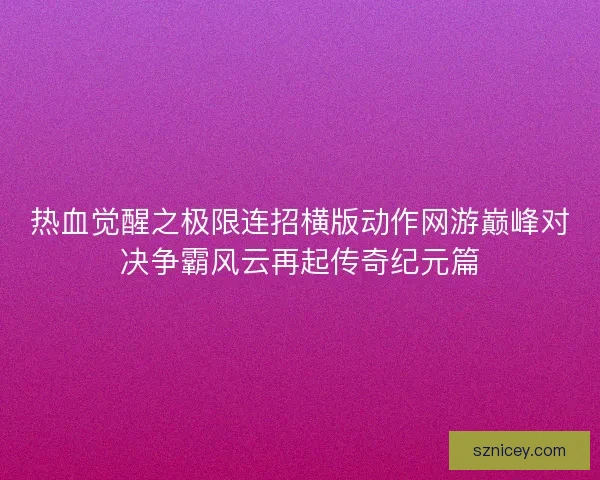 热血觉醒之极限连招横版动作网游巅峰对决争霸风云再起传奇纪元篇 热血觉醒之极限连招横版动作网游巅峰对决争霸风云再起传奇纪元篇