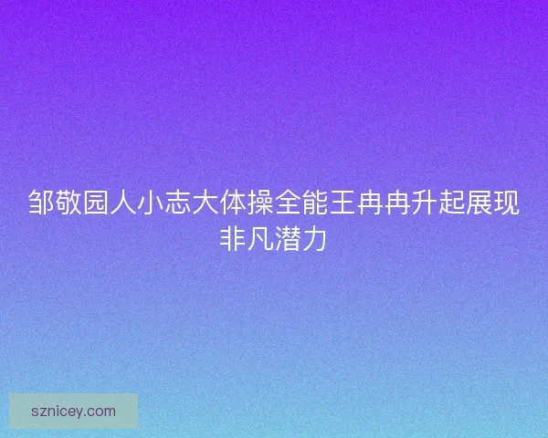 邹敬园人小志大体操全能王冉冉升起展现非凡潜力
