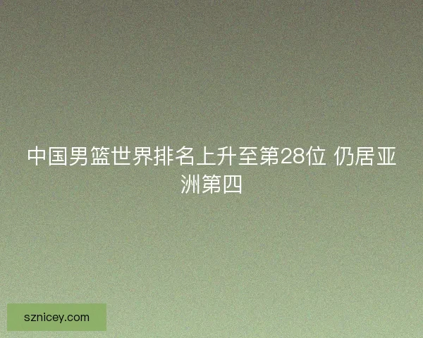中国男篮世界排名上升至第28位 仍居亚洲第四