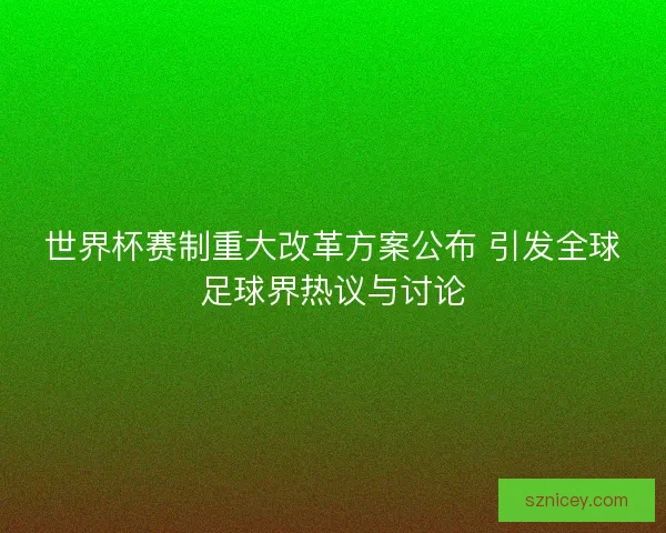 世界杯赛制重大改革方案公布 引发全球足球界热议与讨论 世界杯赛制重大改革方案公布 引发全球足球界热议与讨论