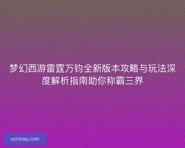 梦幻西游雷霆万钧全新版本攻略与玩法深度解析指南助你称霸三界