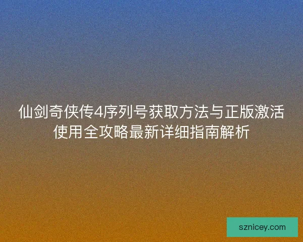 仙剑奇侠传4序列号获取方法与正版激活使用全攻略最新详细指南解析