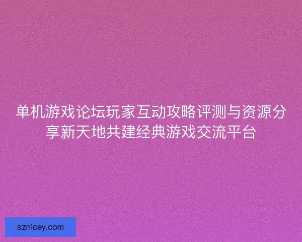 单机游戏论坛玩家互动攻略评测与资源分享新天地共建经典游戏交流平台 单机游戏论坛玩家互动攻略评测与资源分享新天地共建经典游戏交流平台
