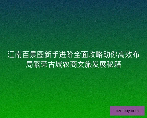 江南百景图新手进阶全面攻略助你高效布局繁荣古城农商文旅发展秘籍