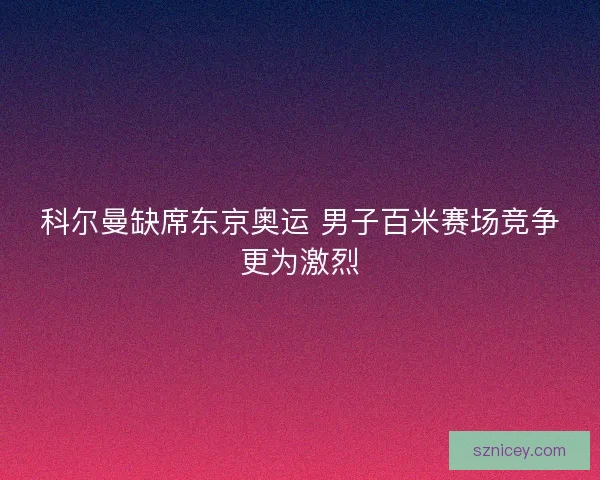 科尔曼缺席东京奥运 男子百米赛场竞争更为激烈