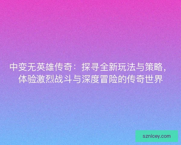 中变无英雄传奇:探寻全新玩法与策略,体验激烈战斗与深度冒险的传奇世界 中变无英雄传奇:探寻全新玩法与策略,体验激烈战斗与深度冒险的传奇世界